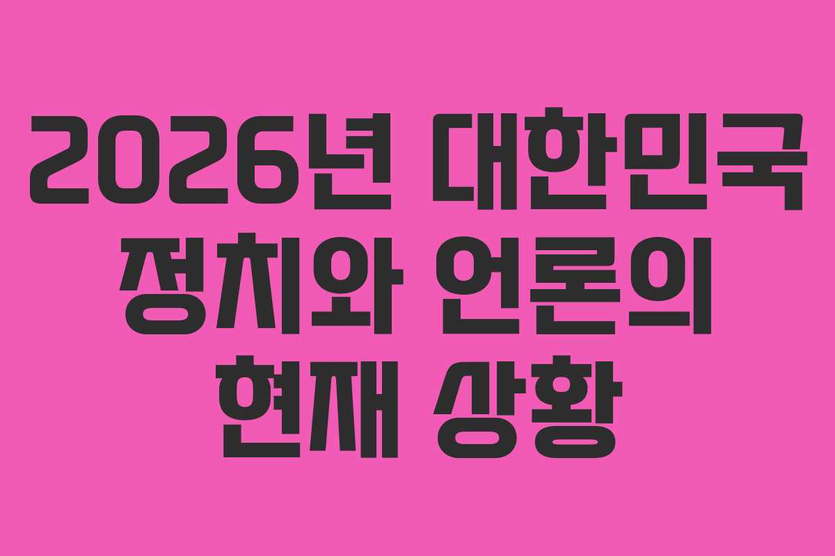 2026년 대한민국 정치와 언론의 현재 상황