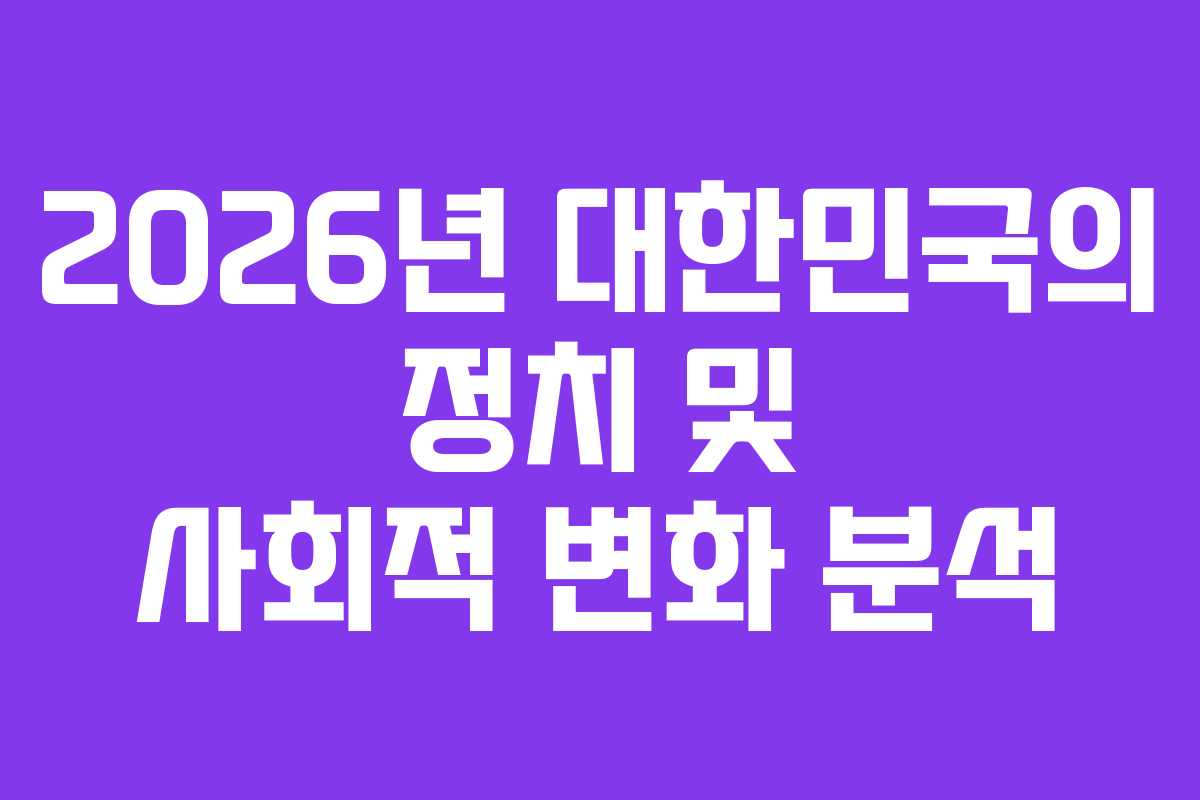 2026년 대한민국의 정치 및 사회적 변화 분석
