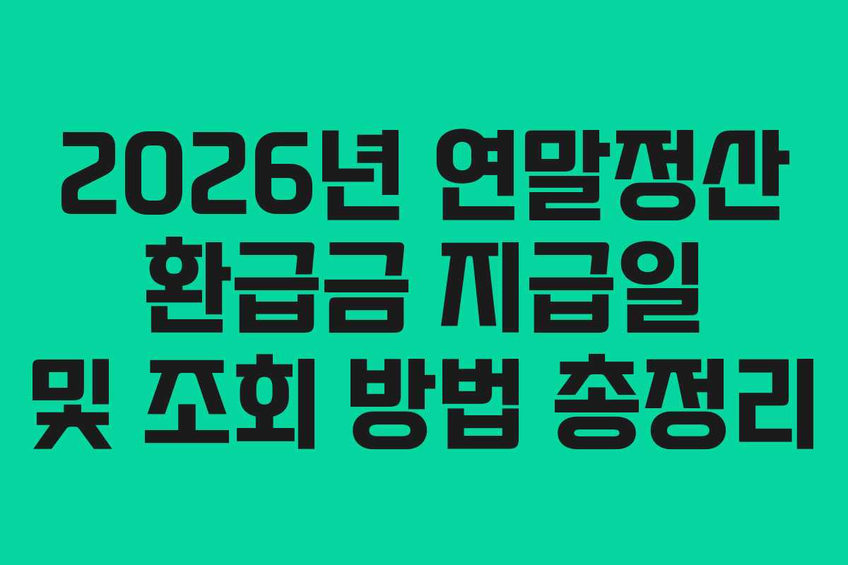 2026년 연말정산 환급금 지급일 및 조회 방법 총정리