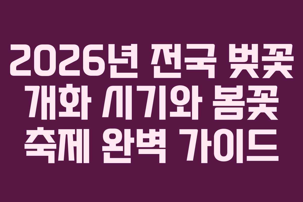 2026년 전국 벚꽃 개화 시기와 봄꽃 축제 완벽 가이드