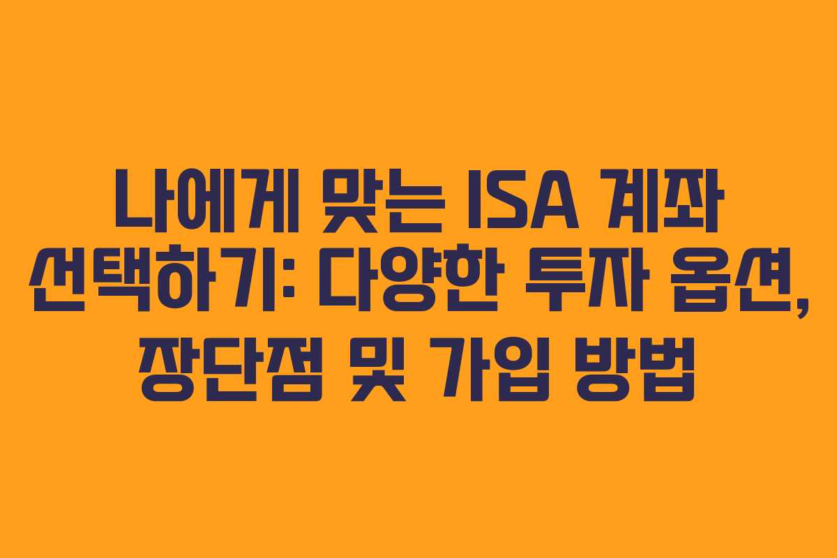 나에게 맞는 ISA 계좌 선택하기: 다양한 투자 옵션, 장단점 및 가입 방법