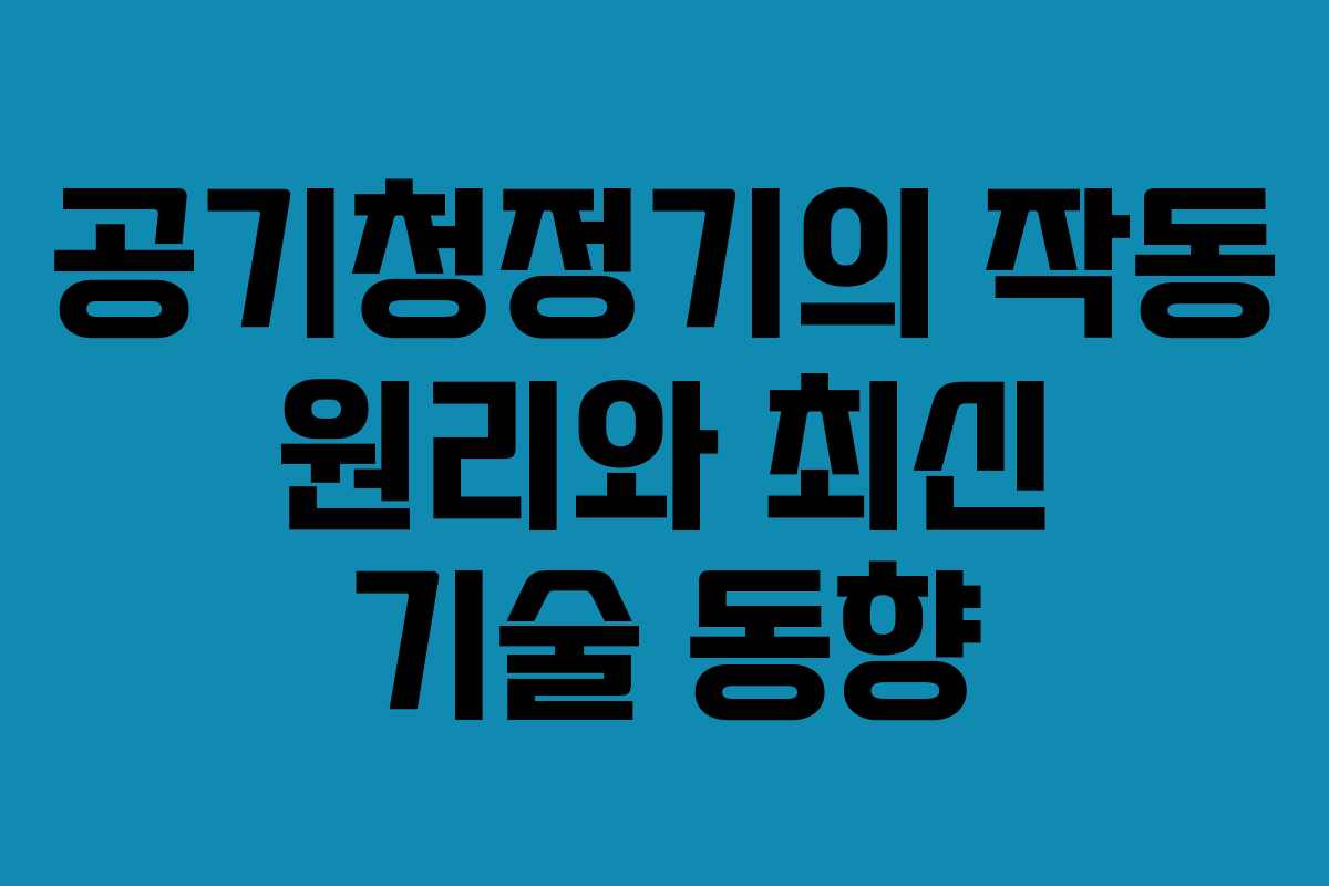 공기청정기의 작동 원리와 최신 기술 동향