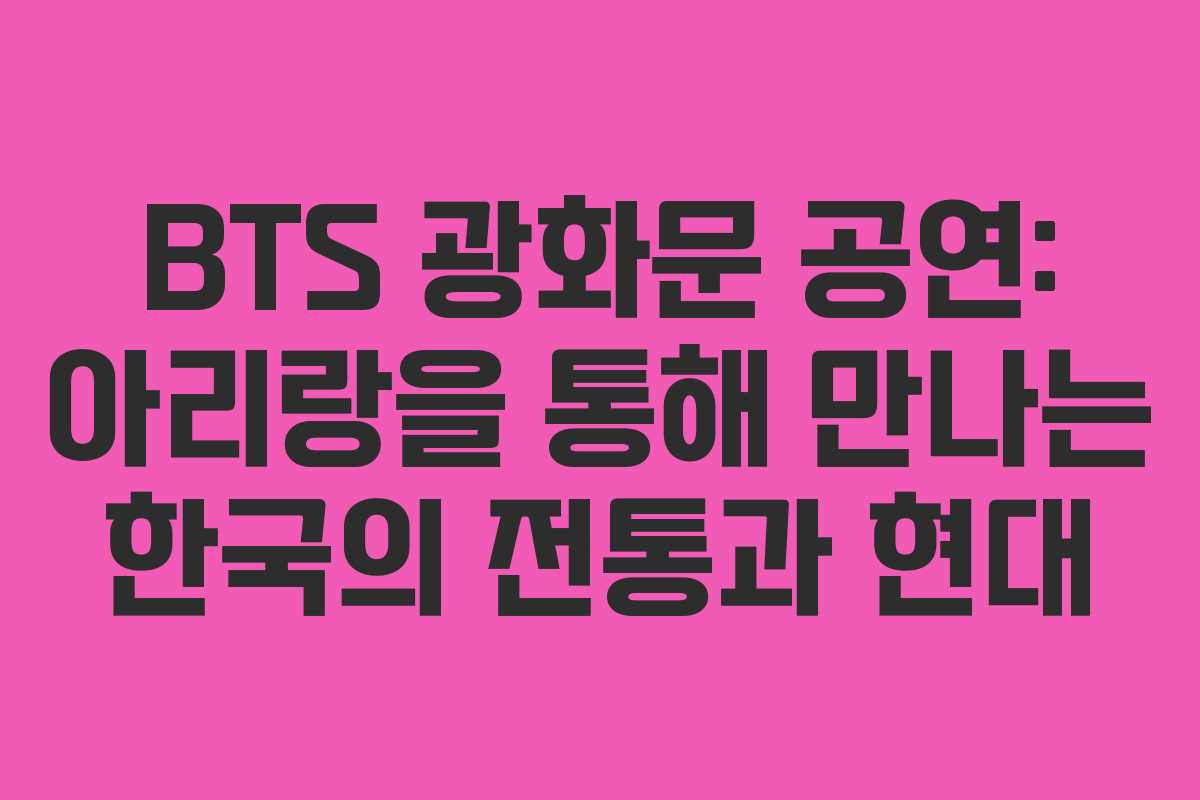 BTS 광화문 공연: 아리랑을 통해 만나는 한국의 전통과 현대