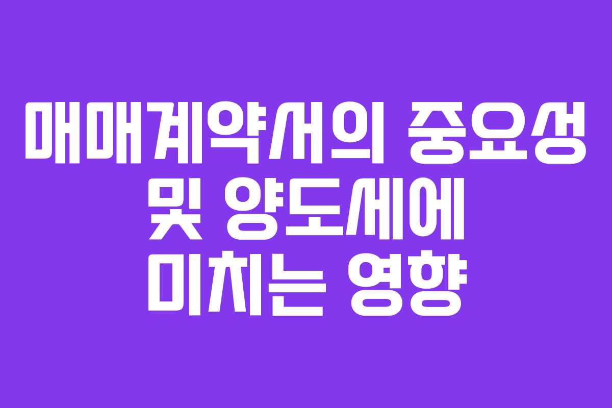 매매계약서의 중요성 및 양도세에 미치는 영향