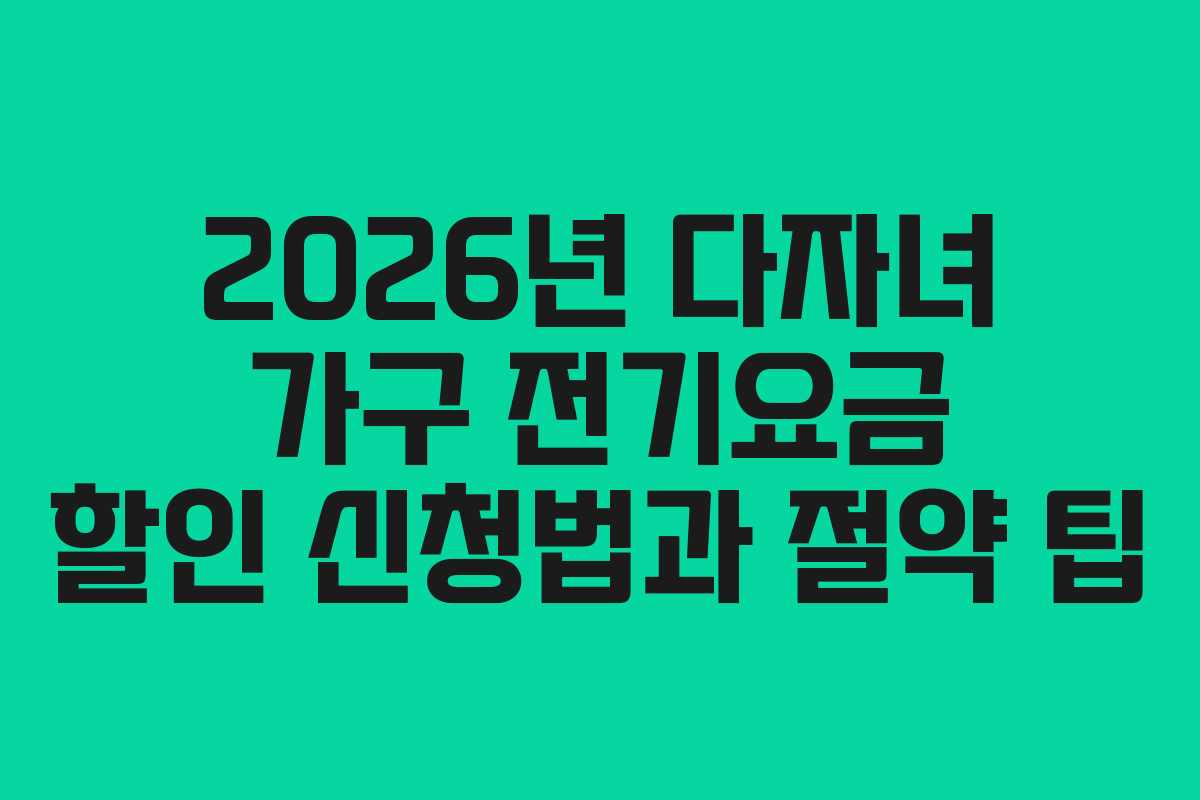 2026년 다자녀 가구 전기요금 할인 신청법과 절약 팁