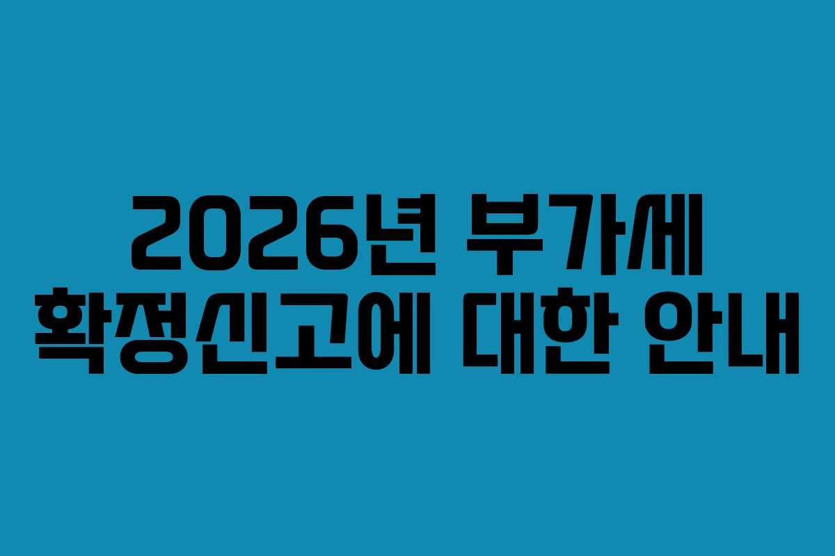 2026년 부가세 확정신고에 대한 안내