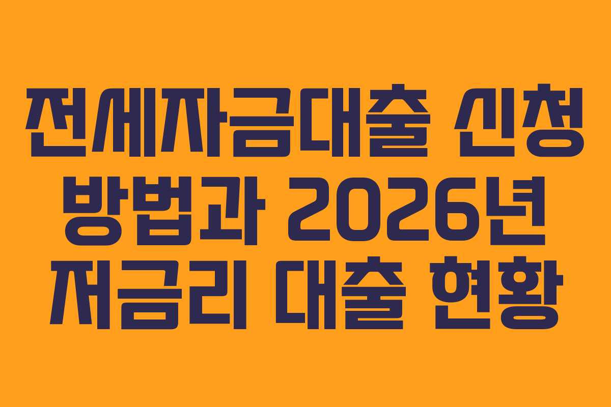 전세자금대출 신청 방법과 2026년 저금리 대출 현황
