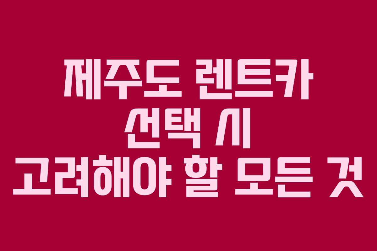 제주도 렌트카 선택 시 고려해야 할 모든 것