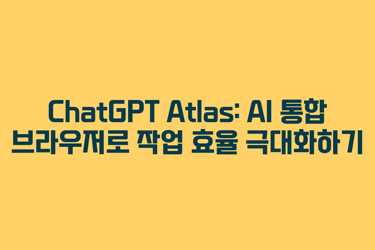ChatGPT Atlas: AI 통합 브라우저로 작업 효율 극대화하기