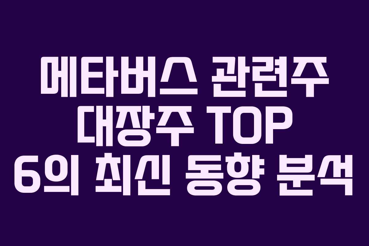 메타버스 관련주 대장주 TOP 6의 최신 동향 분석