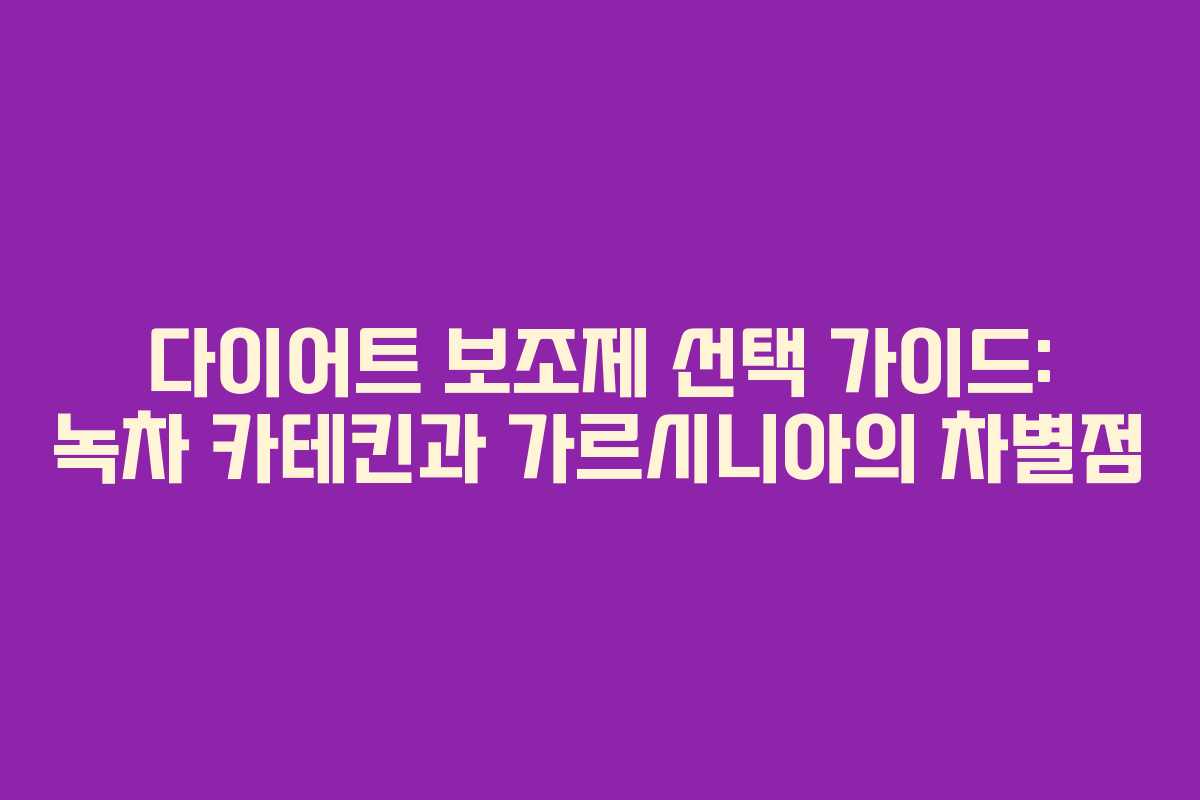 다이어트 보조제 선택 가이드: 녹차 카테킨과 가르시니아의 차별점