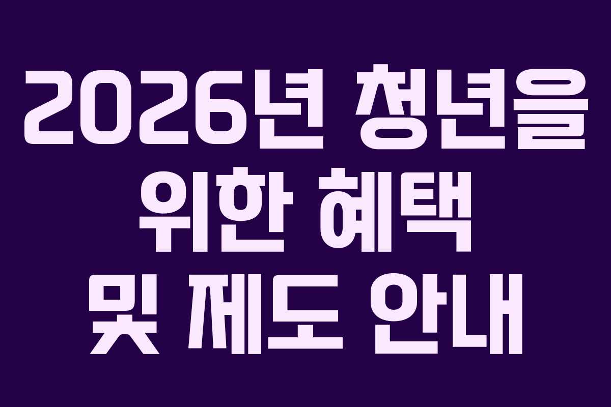 2026년 청년을 위한 혜택 및 제도 안내