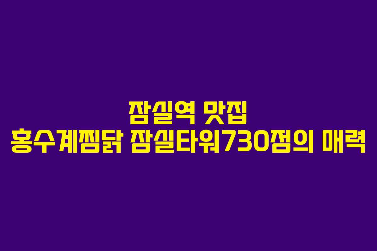 잠실역 맛집 홍수계찜닭 잠실타워730점의 매력