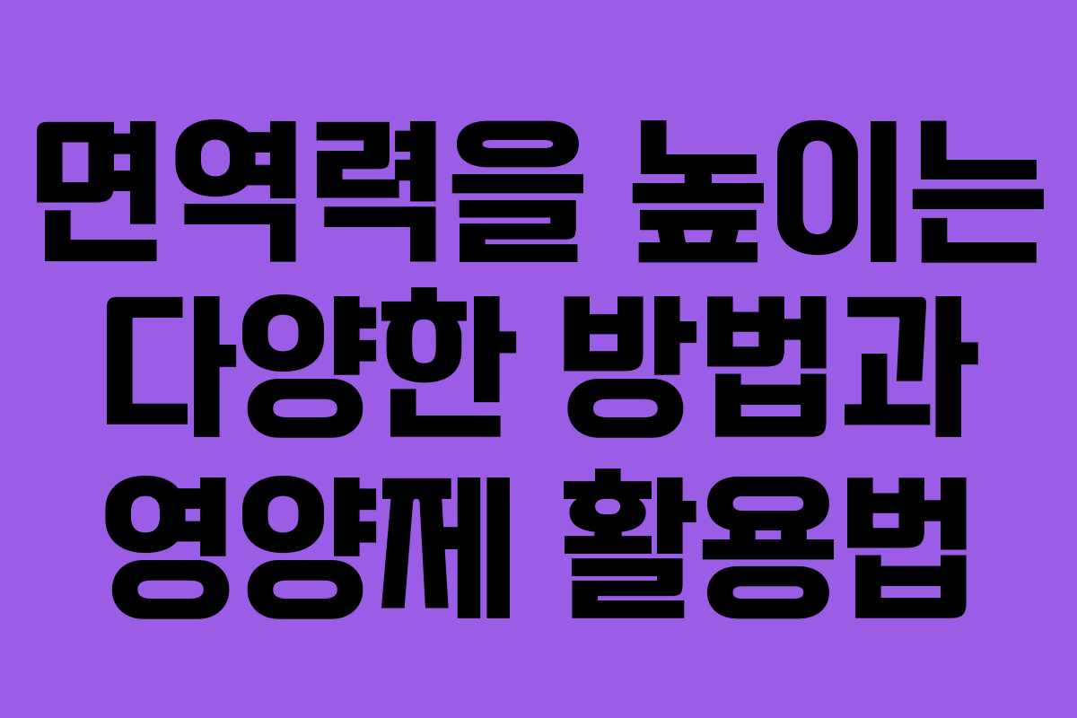 면역력을 높이는 다양한 방법과 영양제 활용법