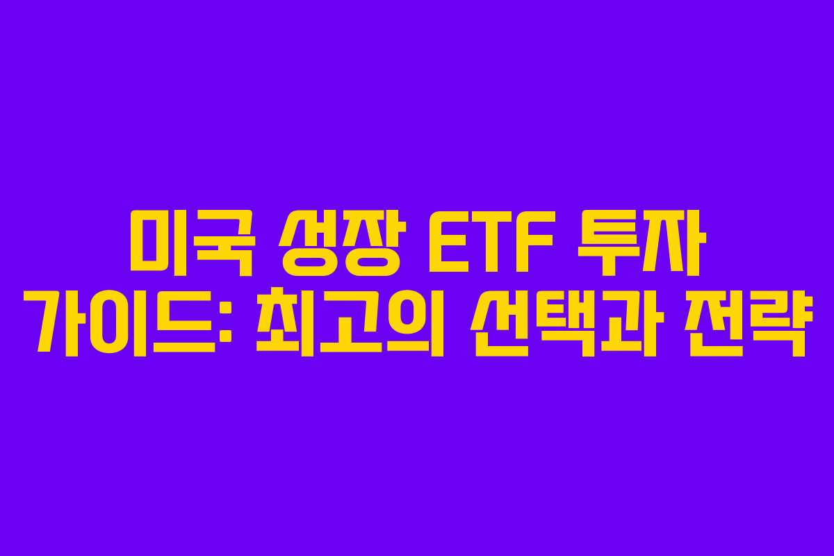 미국 성장 ETF 투자 가이드: 최고의 선택과 전략