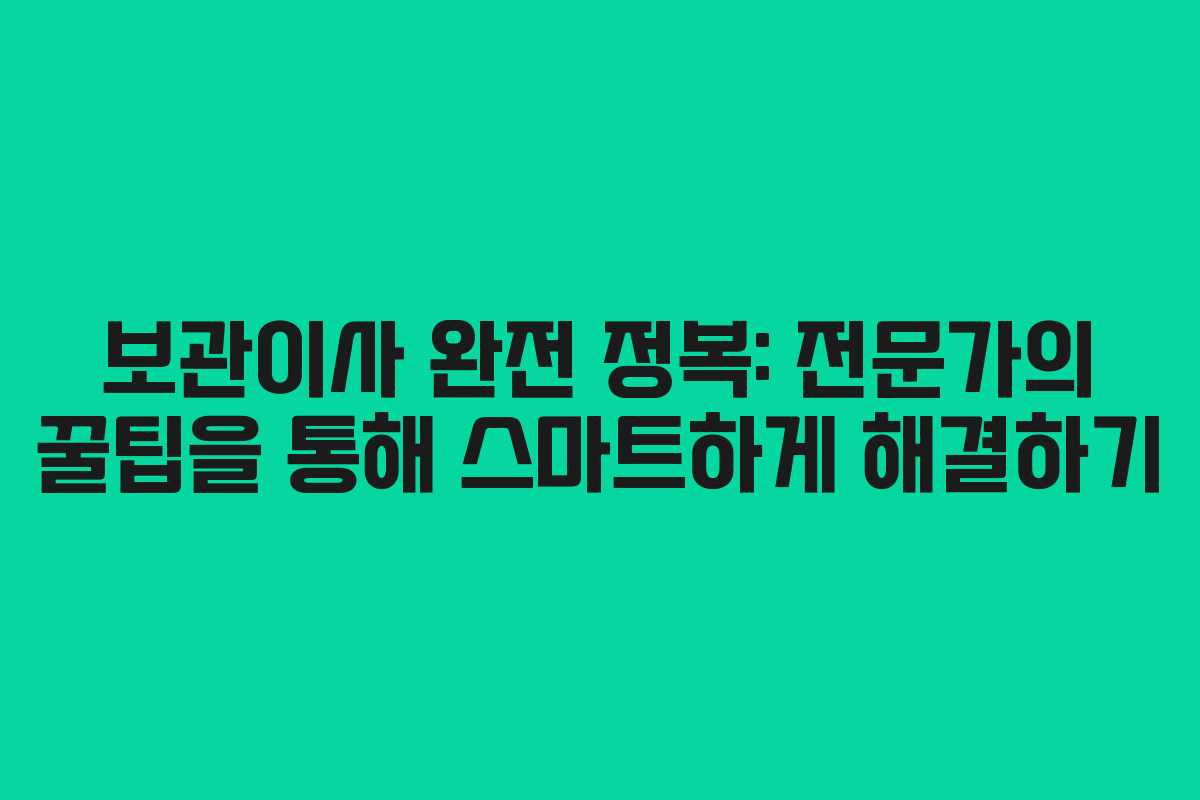 보관이사 완전 정복: 전문가의 꿀팁을 통해 스마트하게 해결하기