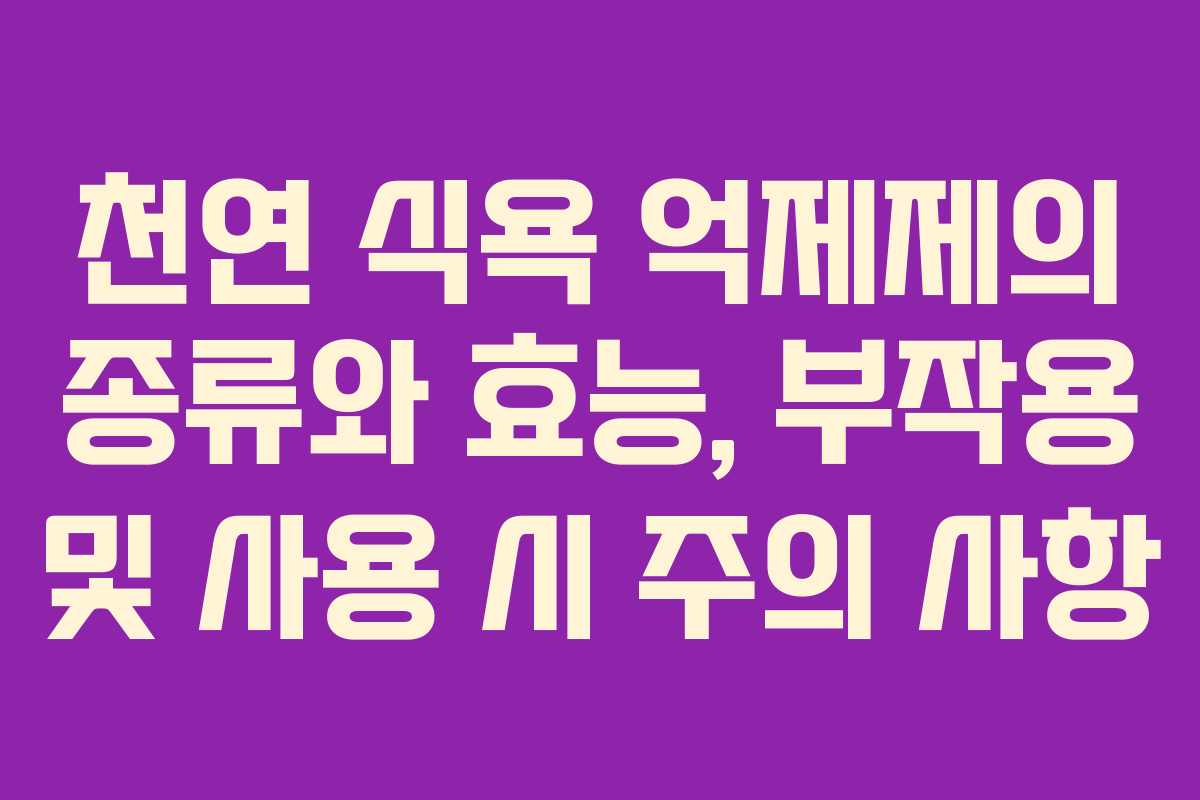 천연 식욕 억제제의 종류와 효능, 부작용 및 사용 시 주의 사항