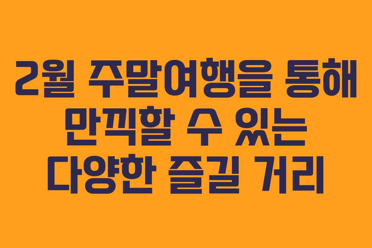 2월 주말여행을 통해 만끽할 수 있는 다양한 즐길 거리