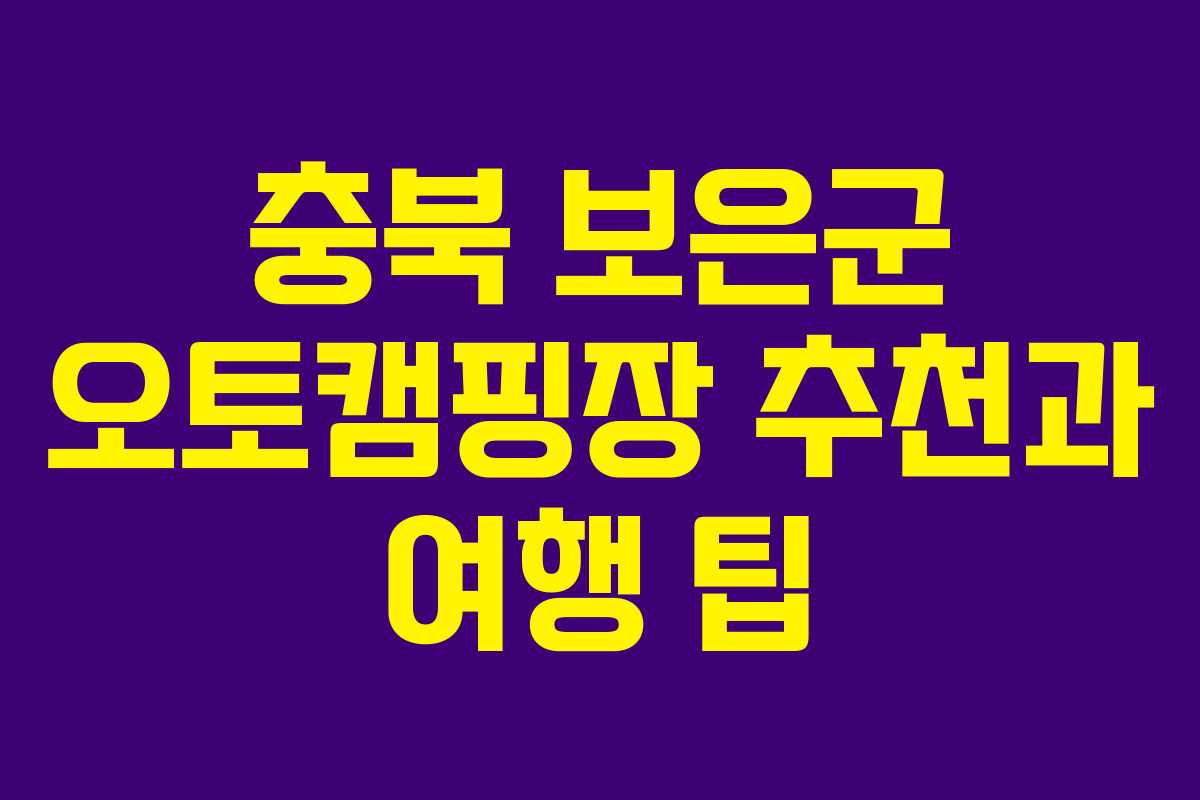 충북 보은군 오토캠핑장 추천과 여행 팁