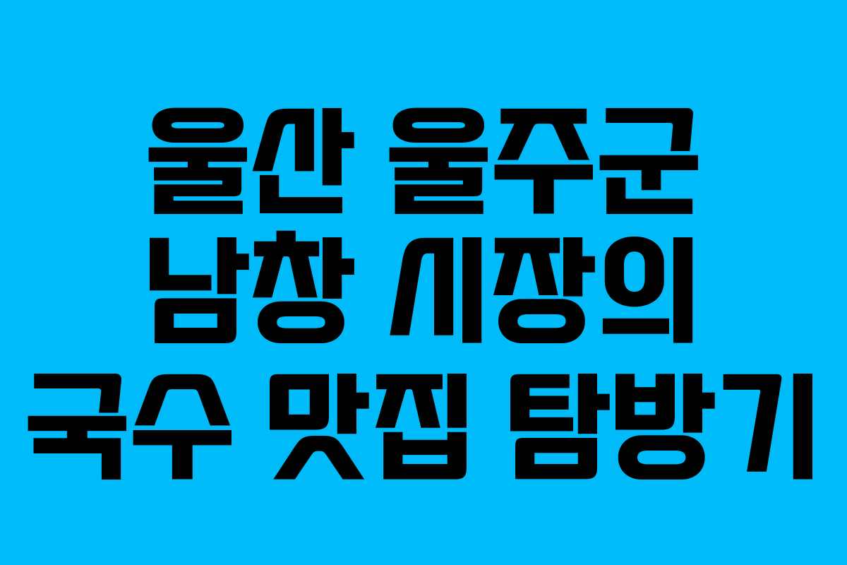 울산 울주군 남창 시장의 국수 맛집 탐방기