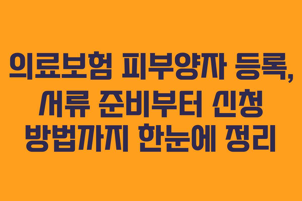 의료보험 피부양자 등록, 서류 준비부터 신청 방법까지 한눈에 정리