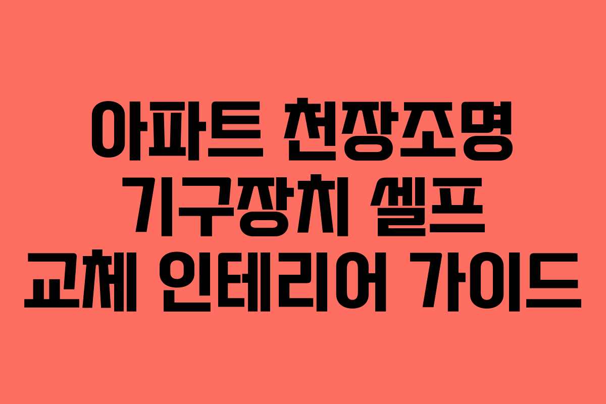 아파트 천장조명 기구장치 셀프 교체 인테리어 가이드