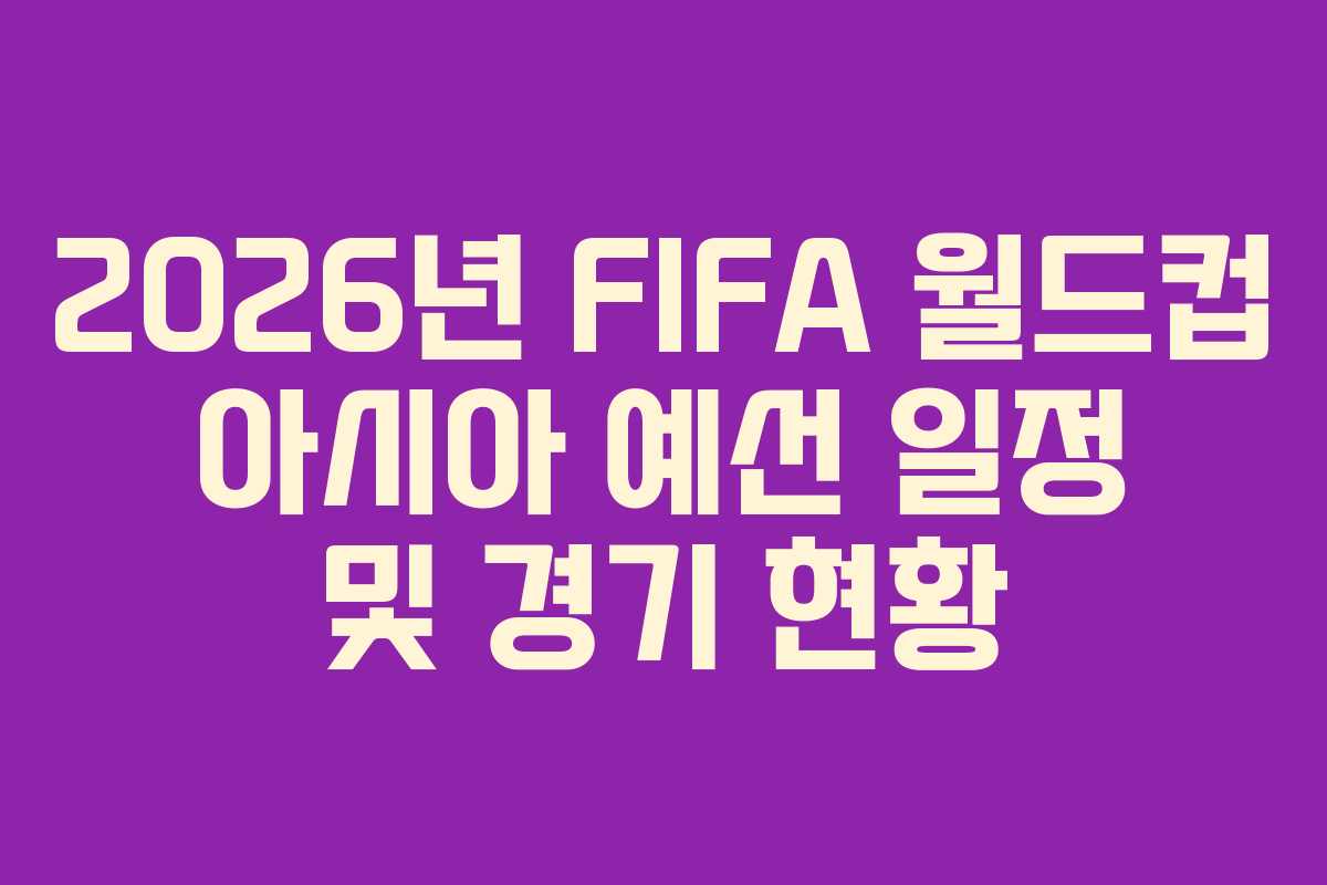 2026년 FIFA 월드컵 아시아 예선 일정 및 경기 현황