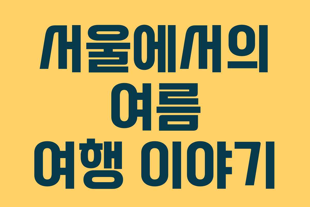 서울에서의 여름 여행 이야기