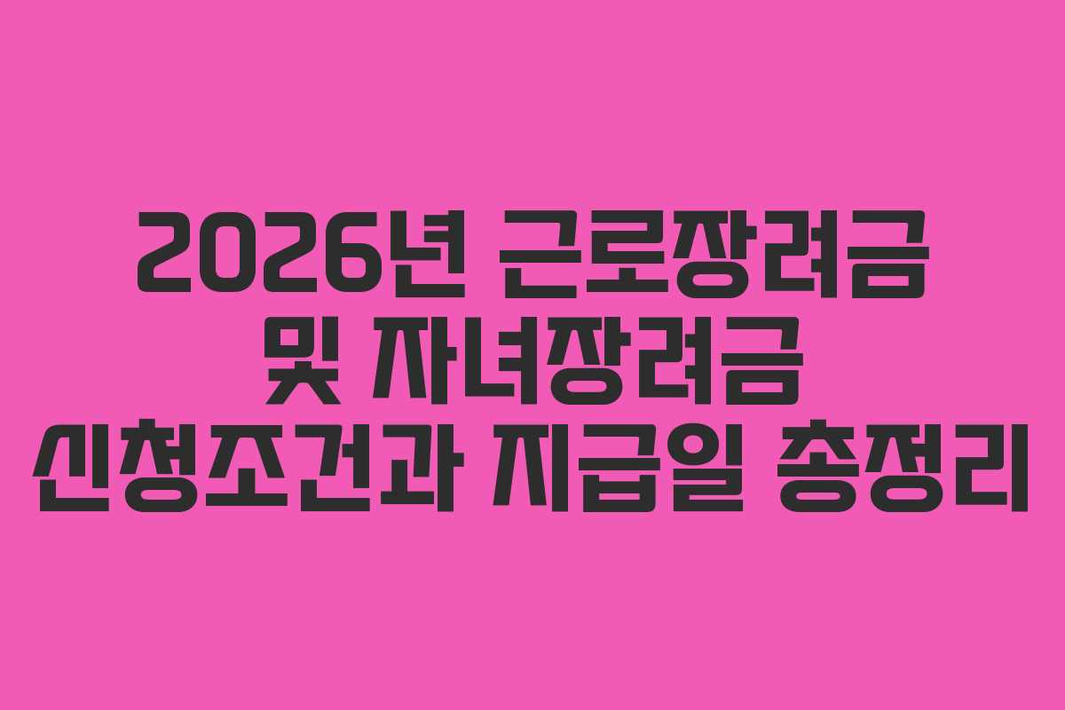 2026년 근로장려금 및 자녀장려금 신청조건과 지급일 총정리