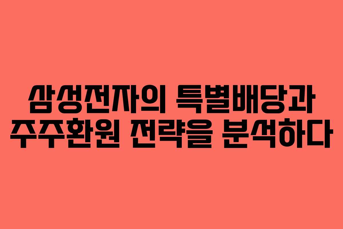 삼성전자의 특별배당과 주주환원 전략을 분석하다