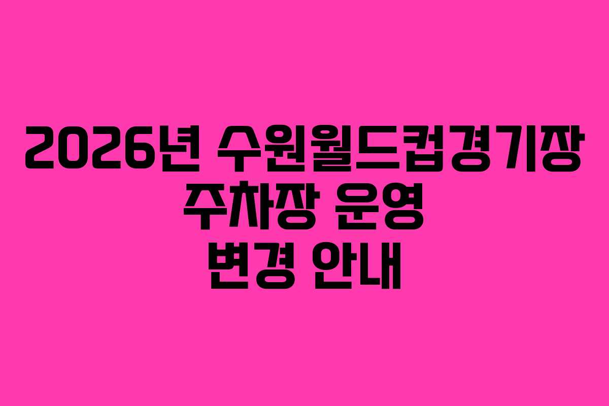 2026년 수원월드컵경기장 주차장 운영 변경 안내