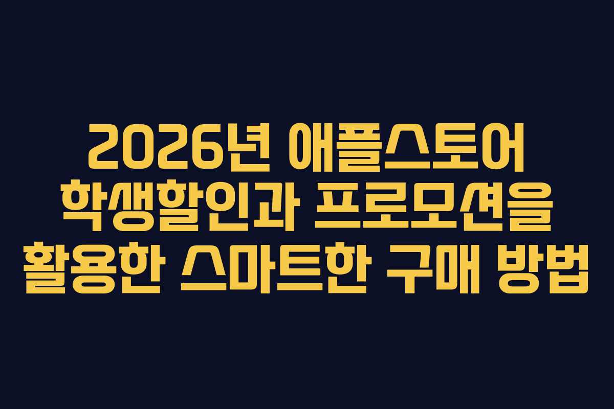 2026년 애플스토어 학생할인과 프로모션을 활용한 스마트한 구매 방법
