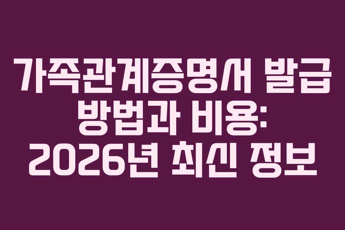 가족관계증명서 발급 방법과 비용: 2026년 최신 정보
