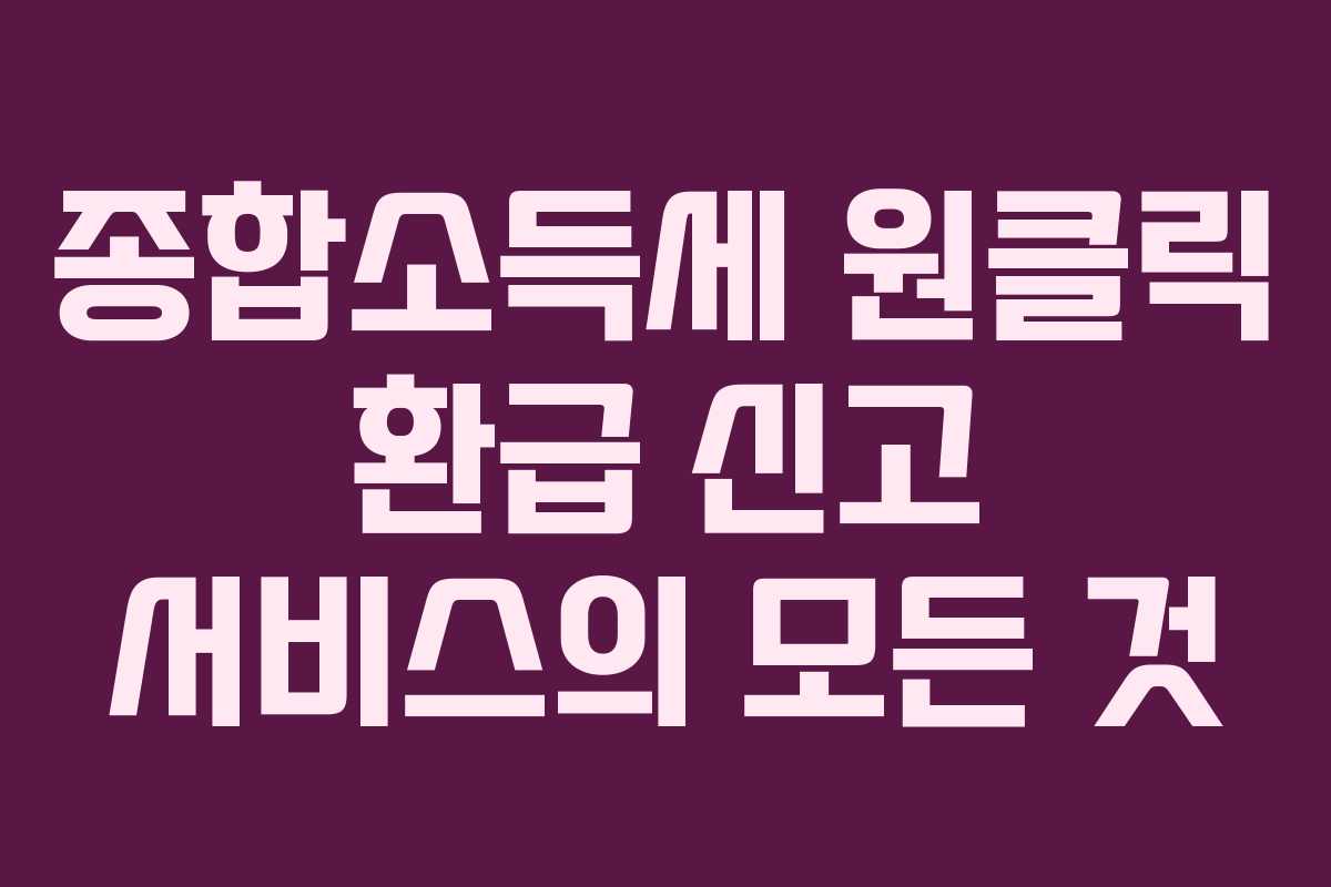 종합소득세 원클릭 환급 신고 서비스의 모든 것