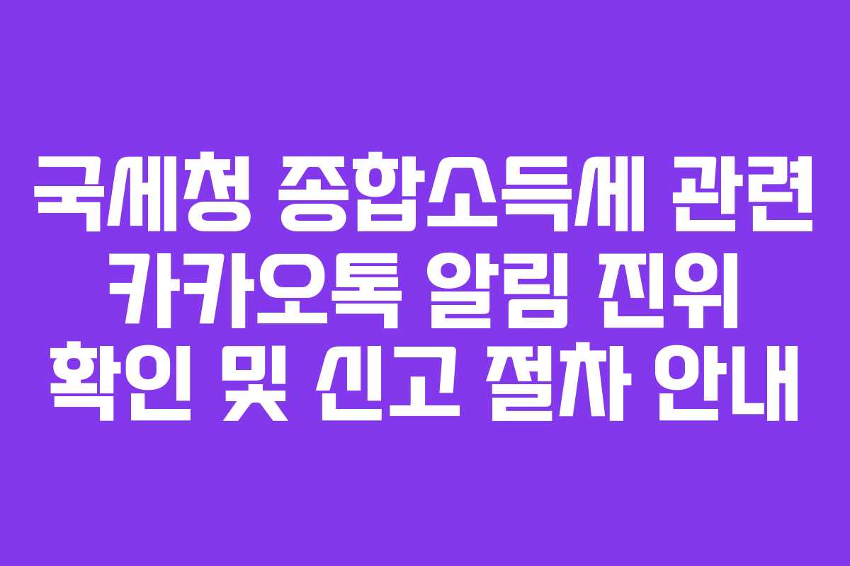 국세청 종합소득세 관련 카카오톡 알림 진위 확인 및 신고 절차 안내