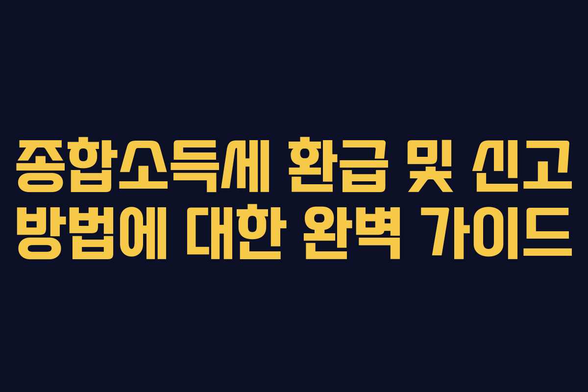 종합소득세 환급 및 신고 방법에 대한 완벽 가이드