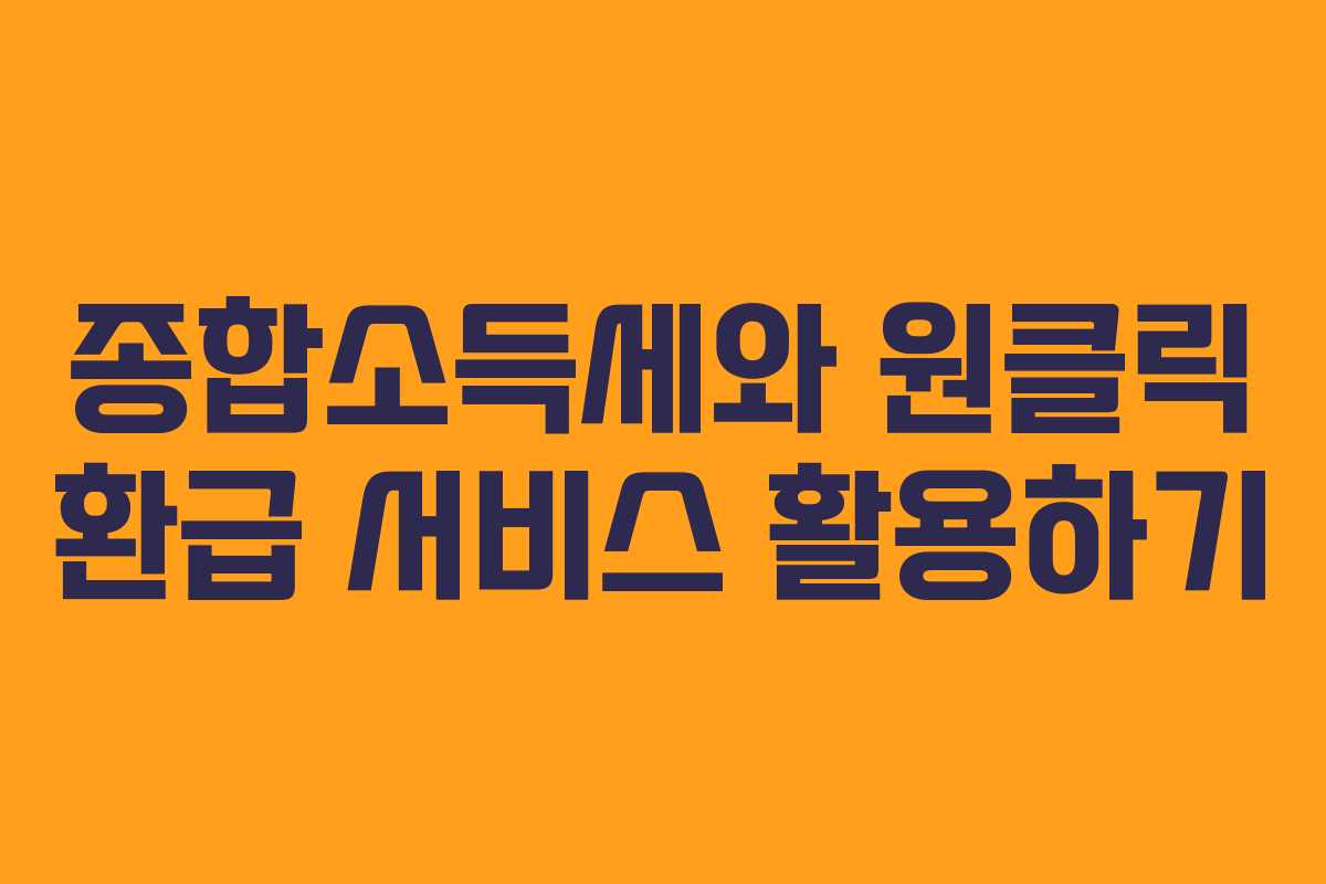 종합소득세와 원클릭 환급 서비스 활용하기