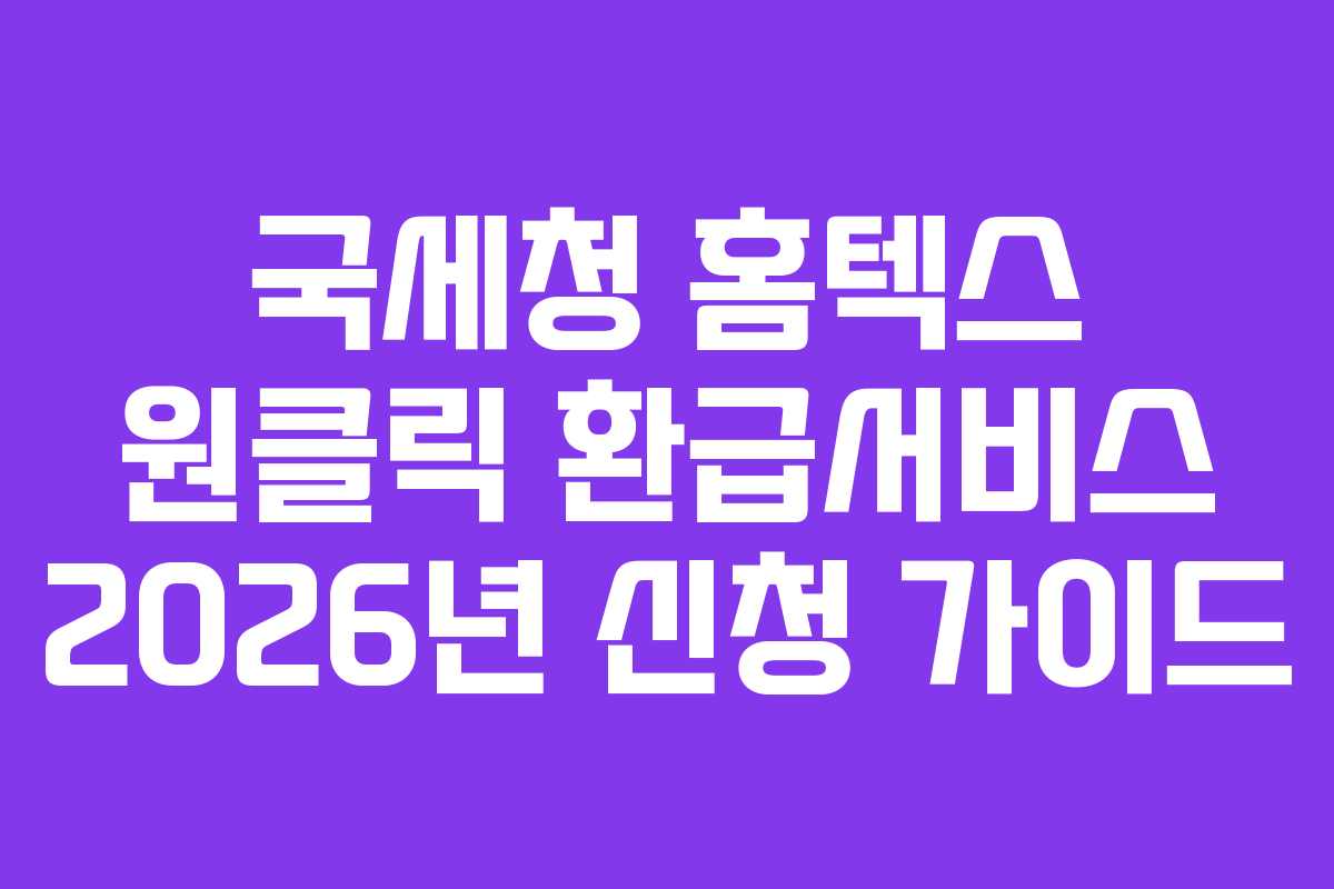 국세청 홈텍스 원클릭 환급서비스 2026년 신청 가이드