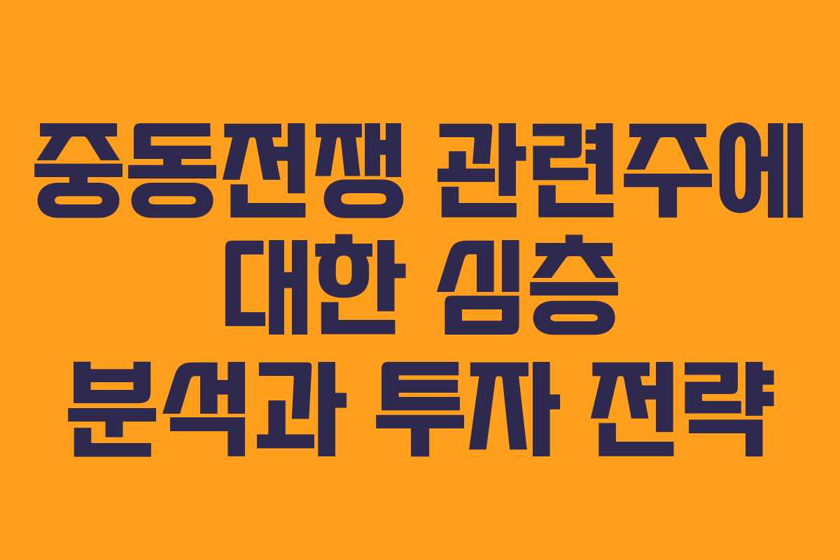 중동전쟁 관련주에 대한 심층 분석과 투자 전략