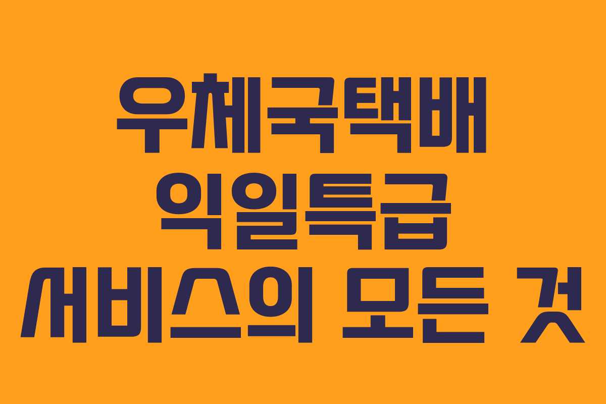 우체국택배 익일특급 서비스의 모든 것