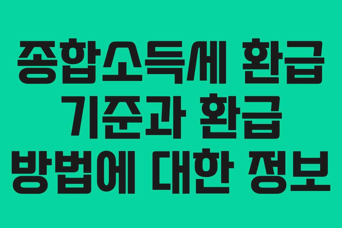 종합소득세 환급 기준과 환급 방법에 대한 정보