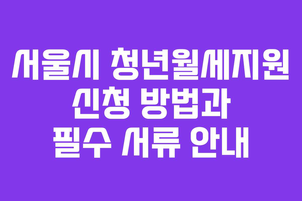 서울시 청년월세지원 신청 방법과 필수 서류 안내