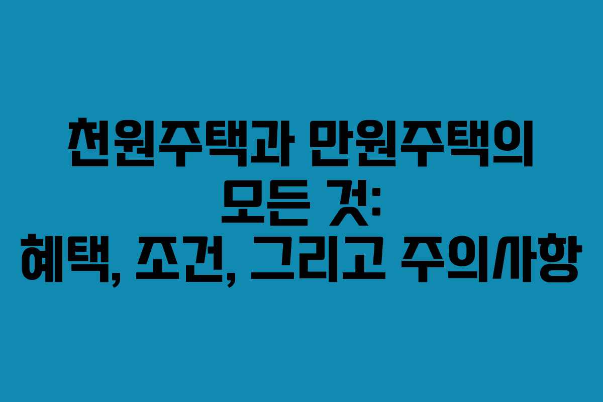 천원주택과 만원주택의 모든 것: 혜택, 조건, 그리고 주의사항