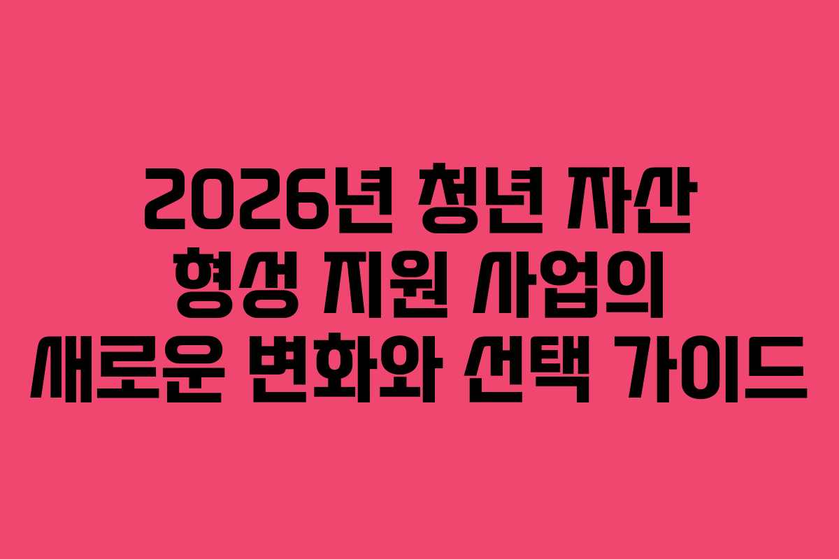 2026년 청년 자산 형성 지원 사업의 새로운 변화와 선택 가이드