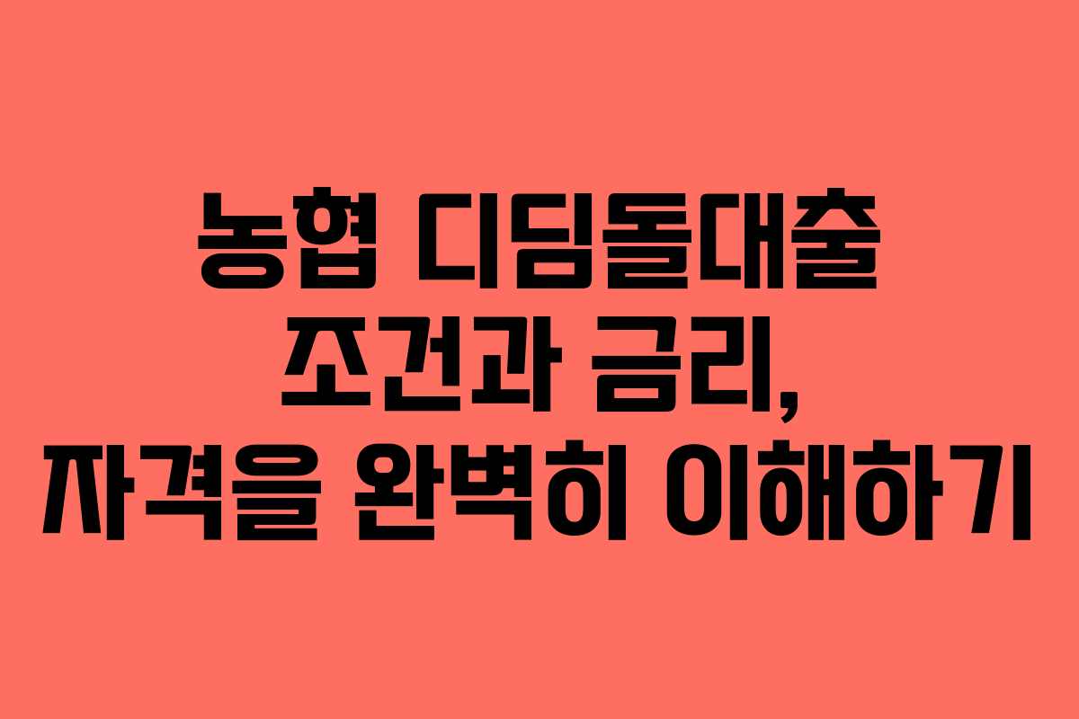 농협 디딤돌대출 조건과 금리, 자격을 완벽히 이해하기