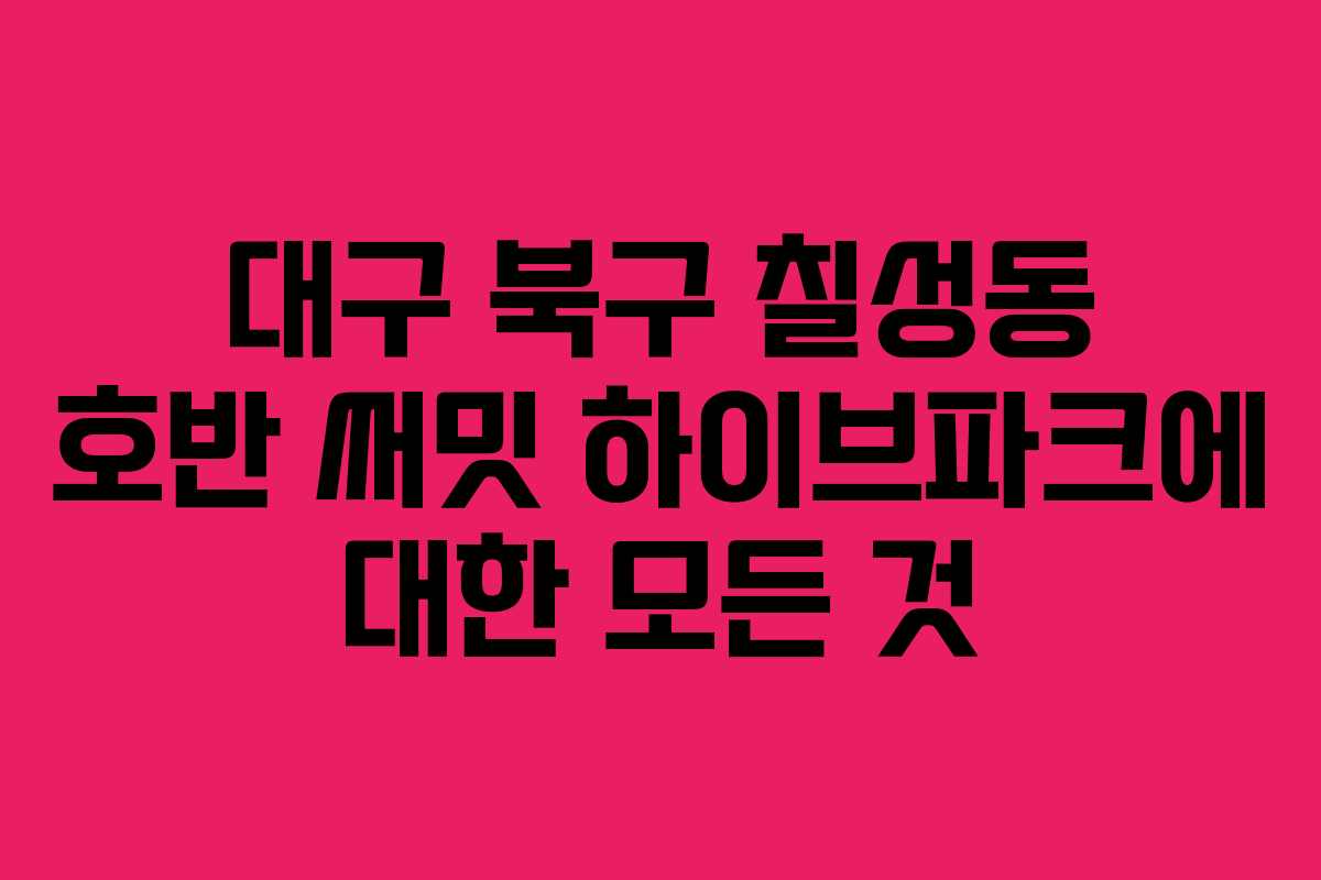 대구 북구 칠성동 호반 써밋 하이브파크에 대한 모든 것