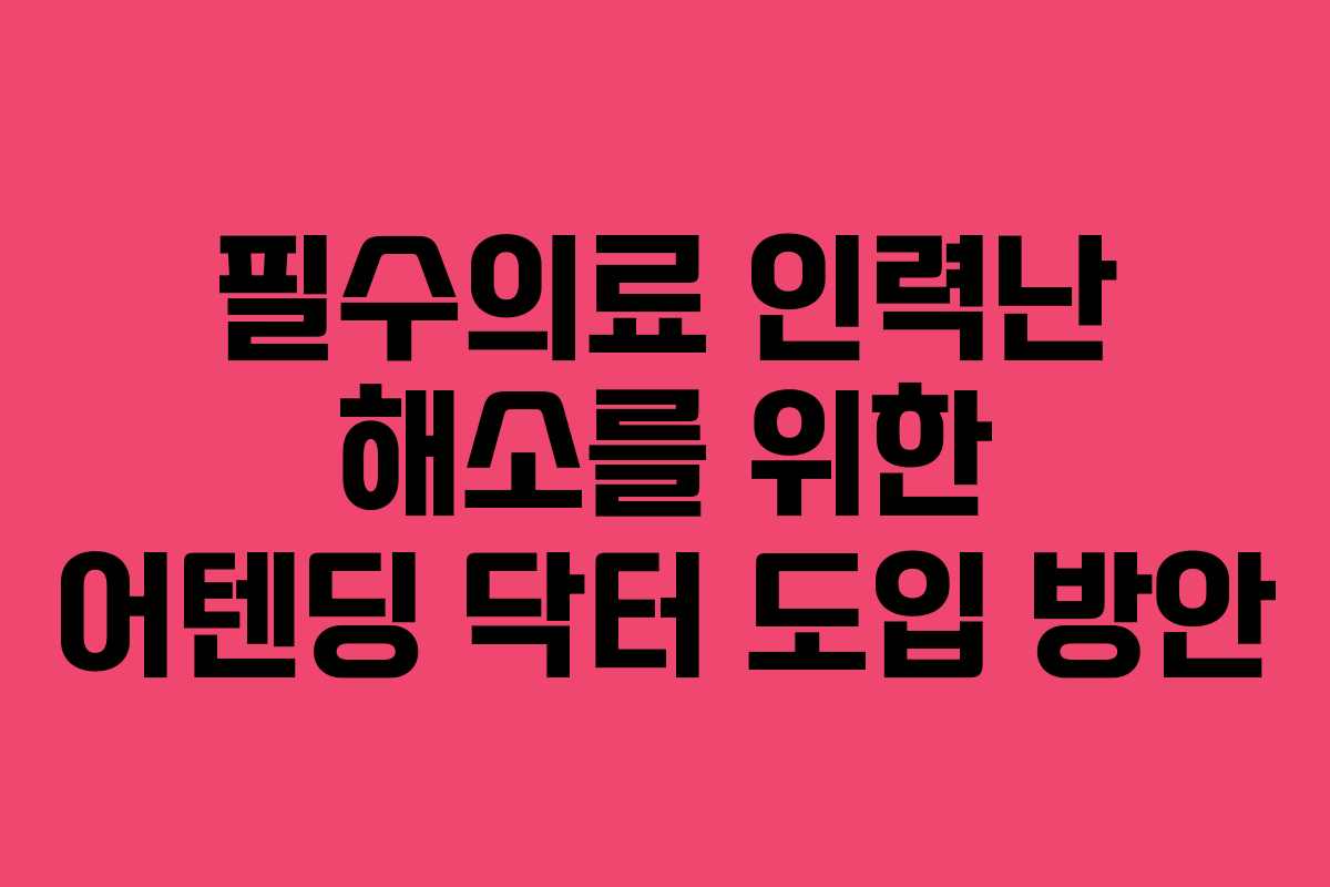 필수의료 인력난 해소를 위한 어텐딩 닥터 도입 방안