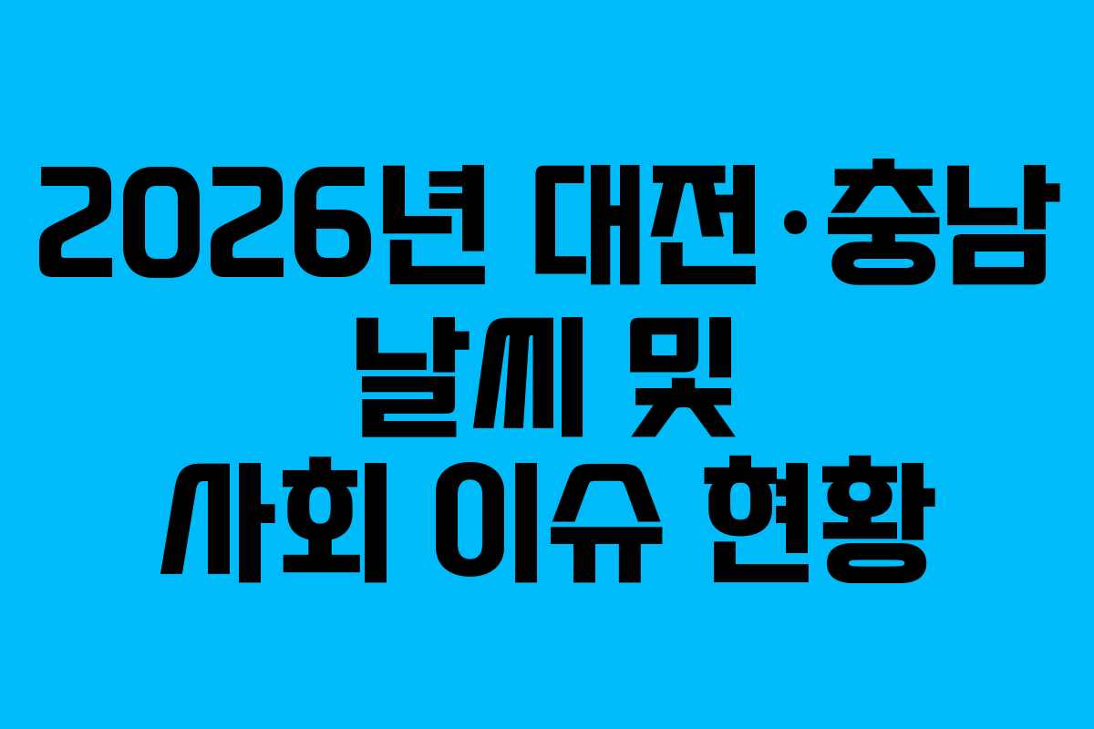 2026년 대전·충남 날씨 및 사회 이슈 현황