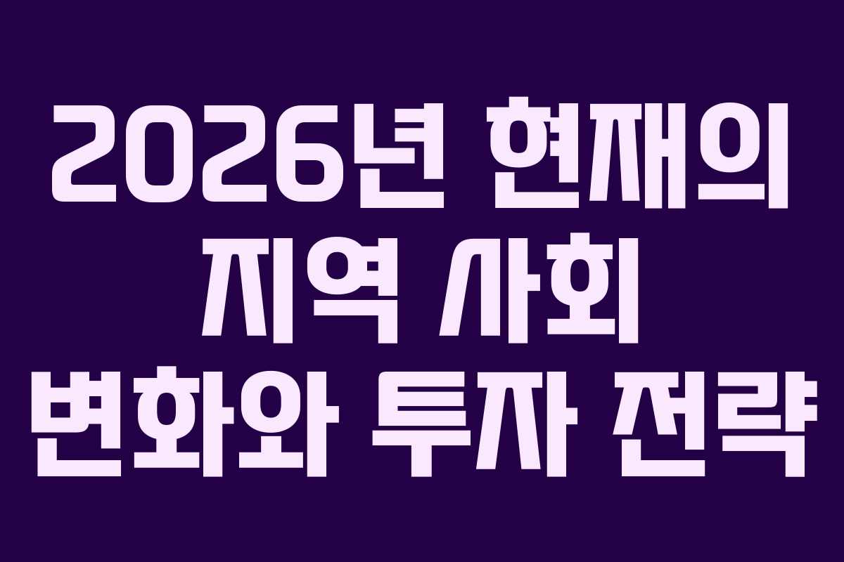 2026년 현재의 지역 사회 변화와 투자 전략
