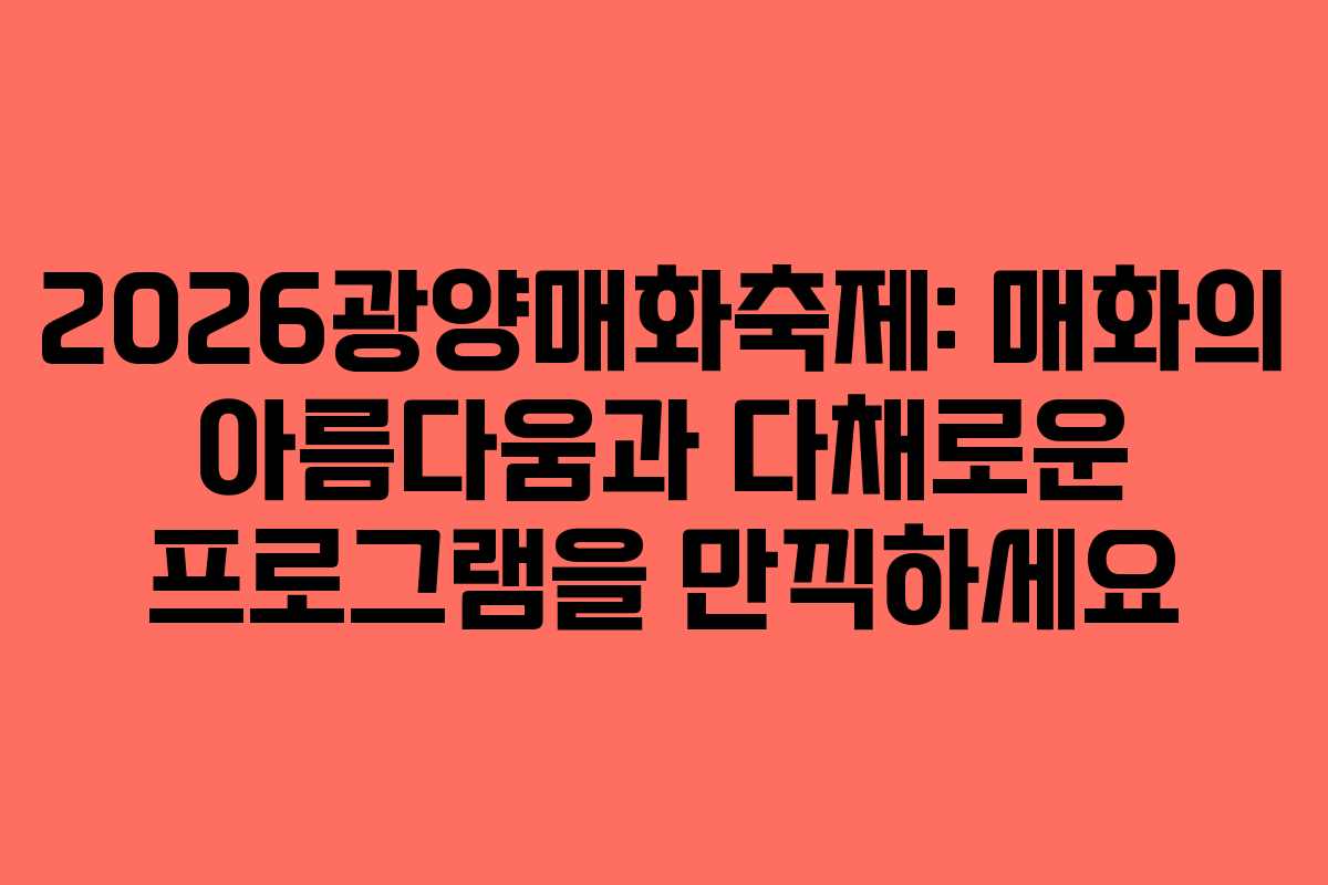 2026광양매화축제: 매화의 아름다움과 다채로운 프로그램을 만끽하세요